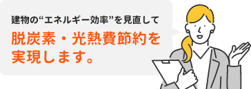 建物のエネルギー効率を見直して脱炭素・光熱費節約を実現します。